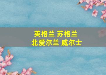 英格兰 苏格兰 北爱尔兰 威尔士